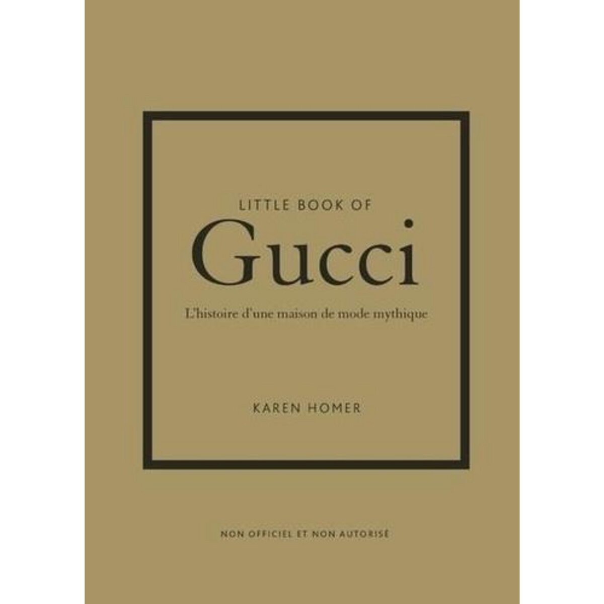 LITTLE BOOK OF GUCCI. L'HISTOIRE D'UNE MAISON DE MODE MYTHIQUE, Homer Karen