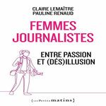 FEMMES JOURNALISTES. ENTRE PASSION ET (DES)ILLUSION, Lemaitre Claire