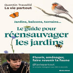 LE GUIDE POUR REENSAUVAGER LES JARDINS. JARDINS, BALCONS, TERRAINS..., Travaillé Quentin