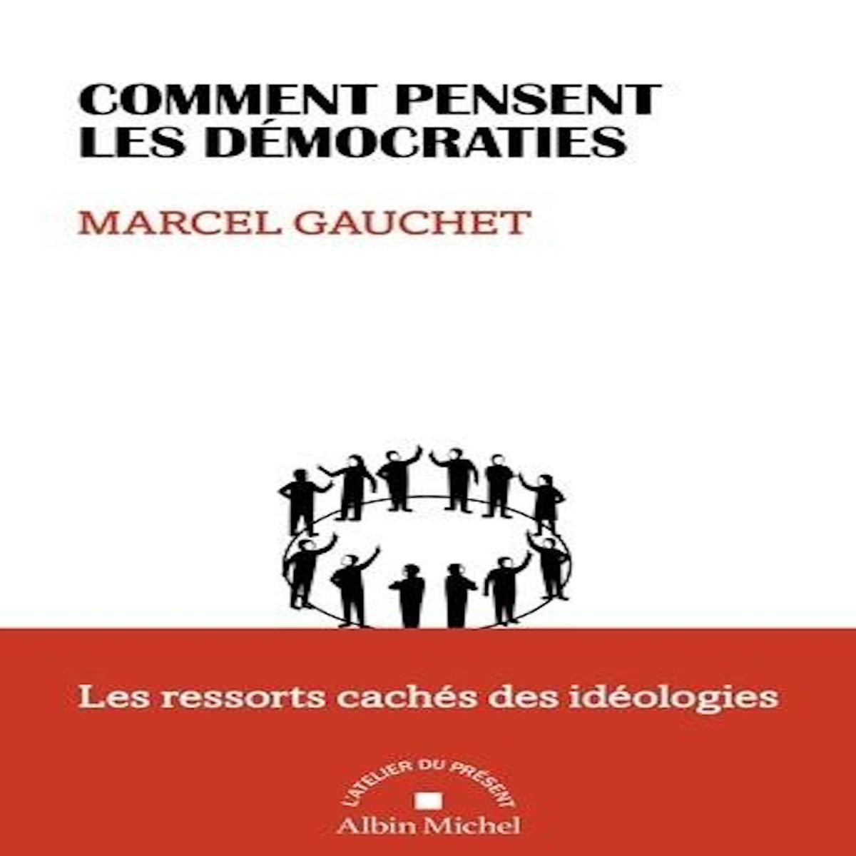 COMMENT PENSENT LES DEMOCRATIES. LES RESSORTS CACHES DES IDEOLOGIES, Gauchet Marcel