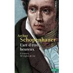L'ART D'ETRE HEUREUX. A TRAVERS 50 REGLES DE VIE, Schopenhauer Arthur