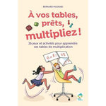 A VOS TABLES, PRETS, MULTIPLIEZ ! 25 JEUX ET TECHNIQUES POUR APPRENDRE LES TABLES MULTIPLICATION + RESSOURCES NUMERIQUES, Mugrabi Bernard