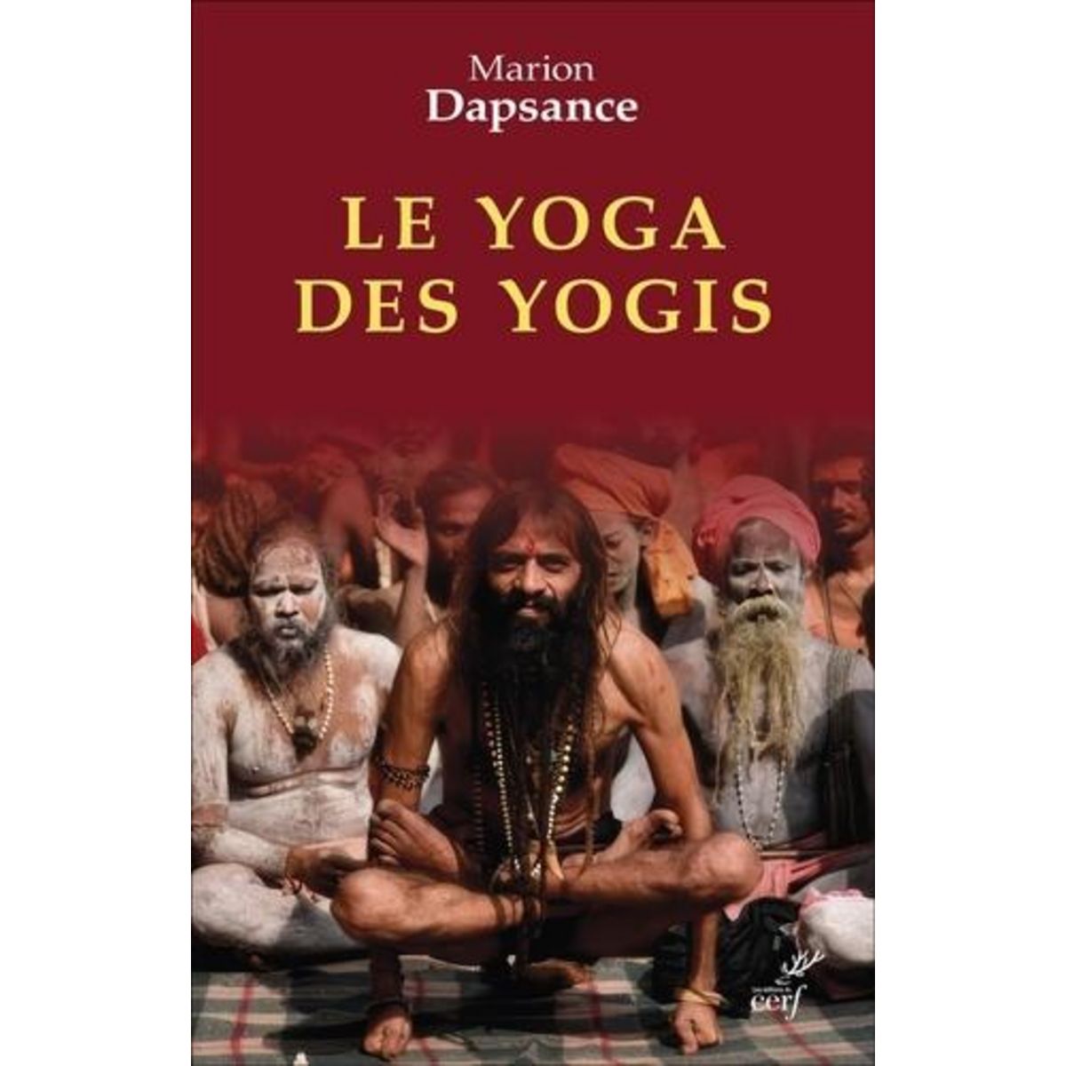 LE YOGA DES YOGIS. LA FACE CACHEE DE L'INDE, Dapsance Marion