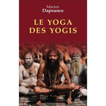 LE YOGA DES YOGIS. LA FACE CACHEE DE L'INDE, Dapsance Marion