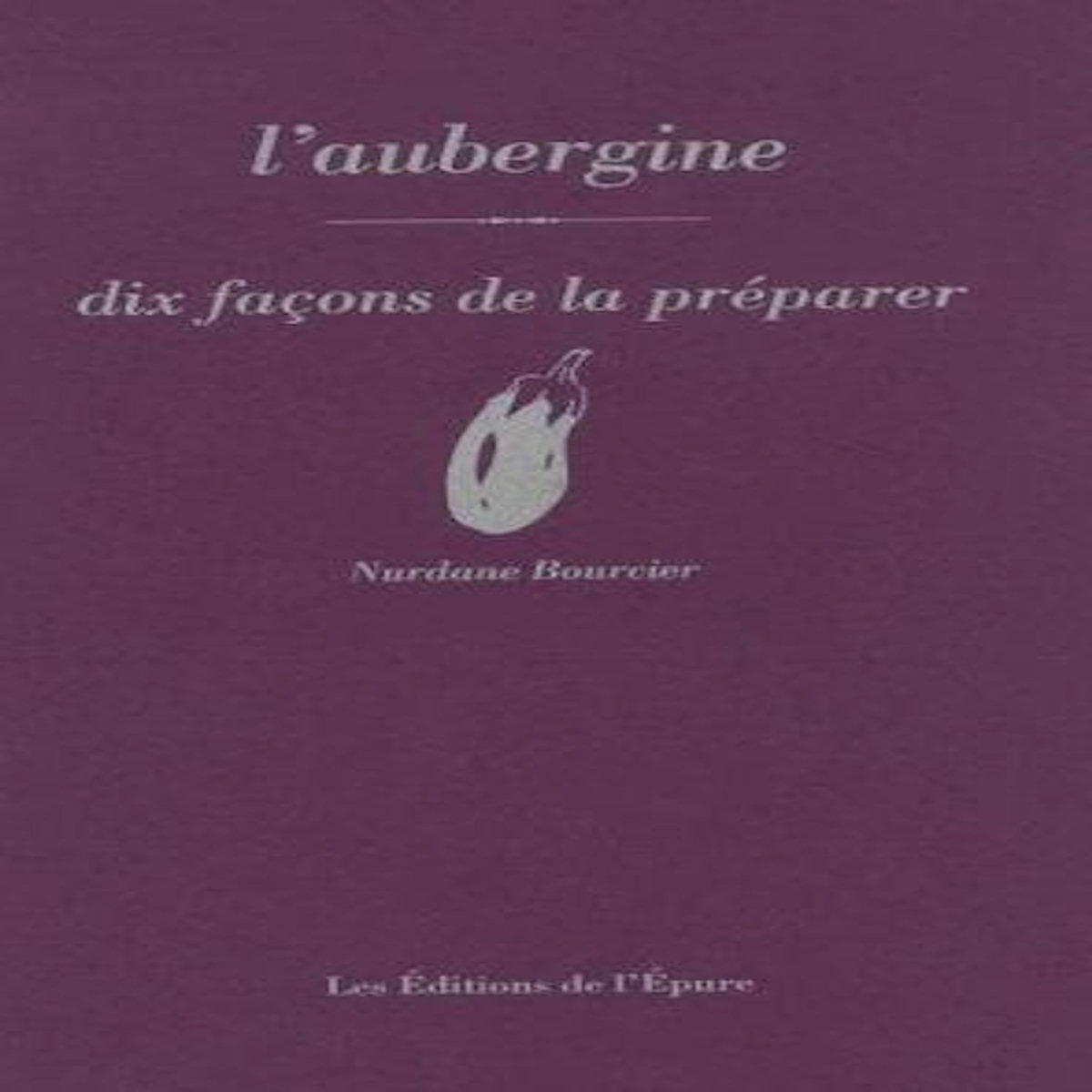 L'AUBERGINE. DIX FACONS DE LA PREPARER, Bourcier Nurdane