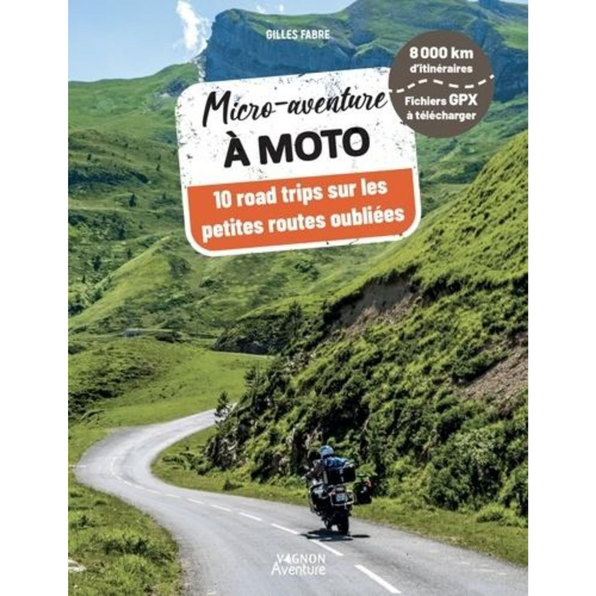 MICRO-AVENTURE A MOTO. 10 ROAD TRIPS SUR LES PETITES ROUTES OUBLIEES, Fabre Gilles