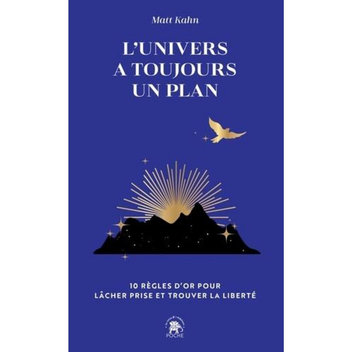 L'UNIVERS A TOUJOURS UN PLAN. 10 REGLES D'OR POUR LACHER PRISE, Kahn Matt