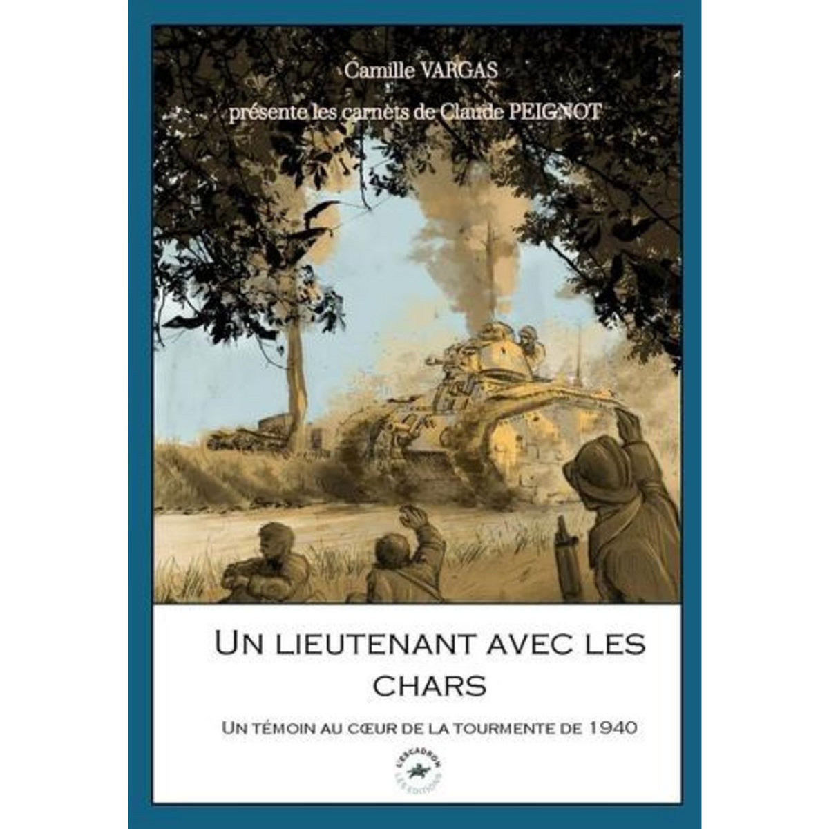 UN LIEUTENANT AVEC LES CHARS. UN TEMOIN AU COEUR DE LA TOURMENTE DE 1940, Vargas Camille