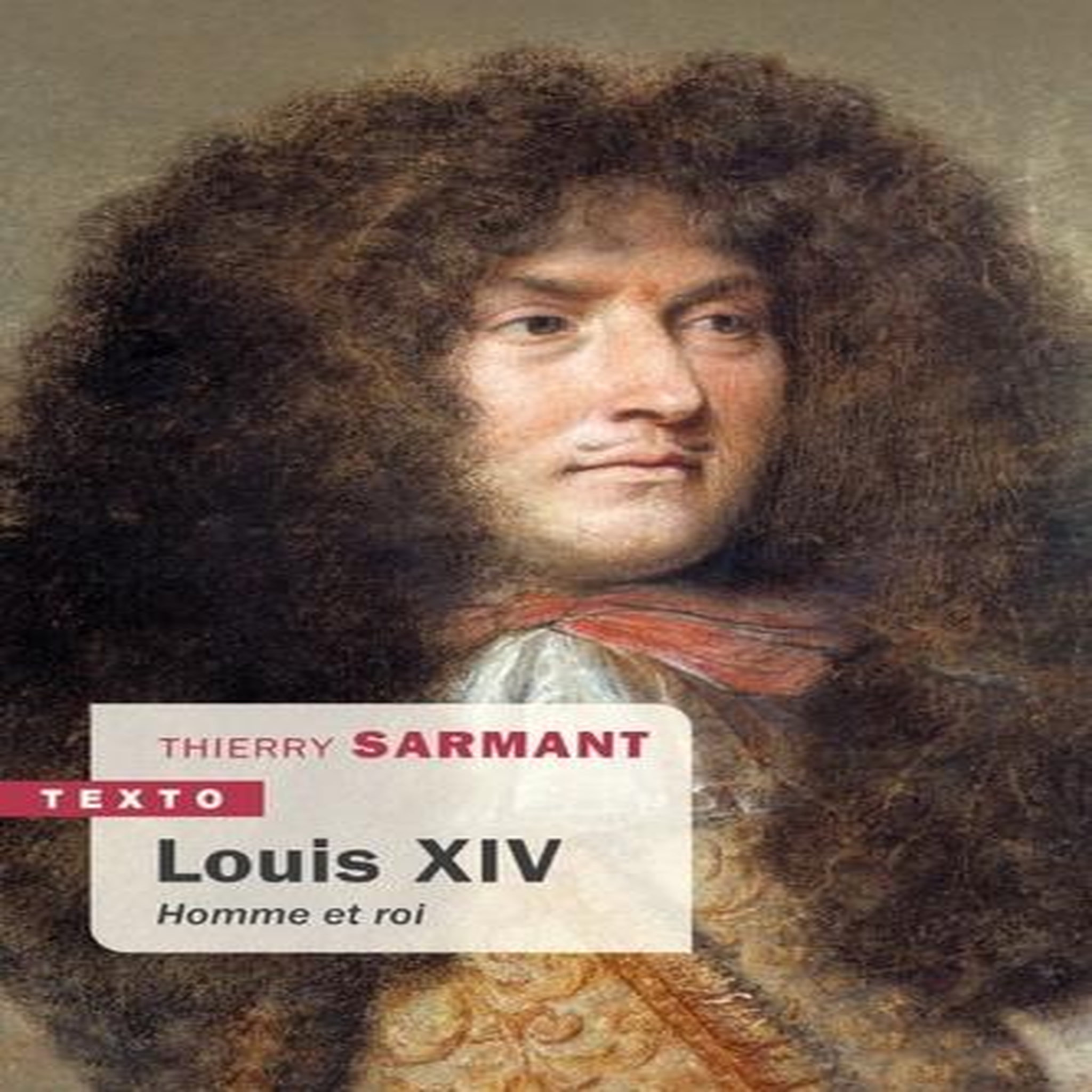LOUIS XIV. HOMME ET ROI, Sarmant Thierry