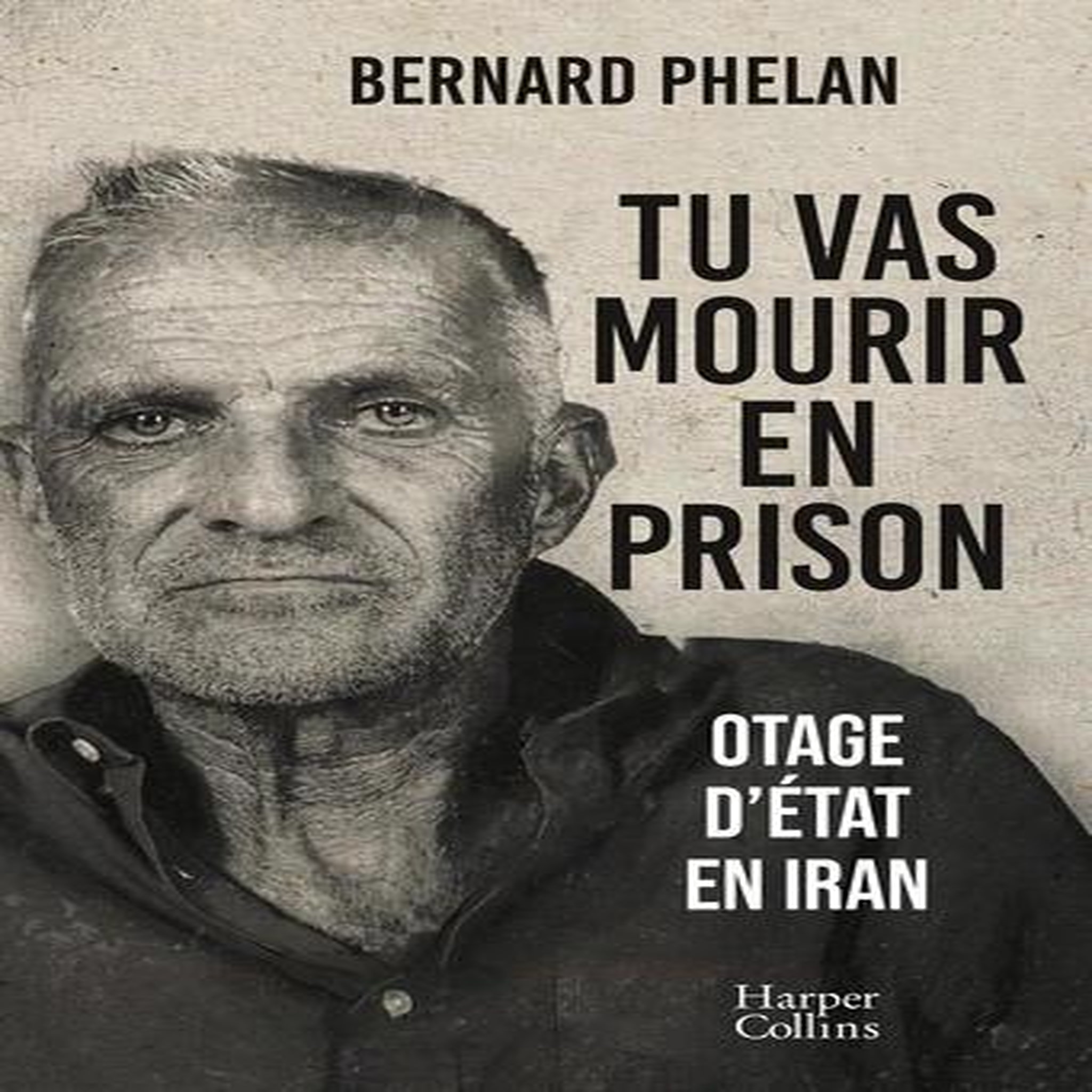TU VAS MOURIR EN PRISON. OTAGE D'ETAT EN IRAN, Phelan Bernard
