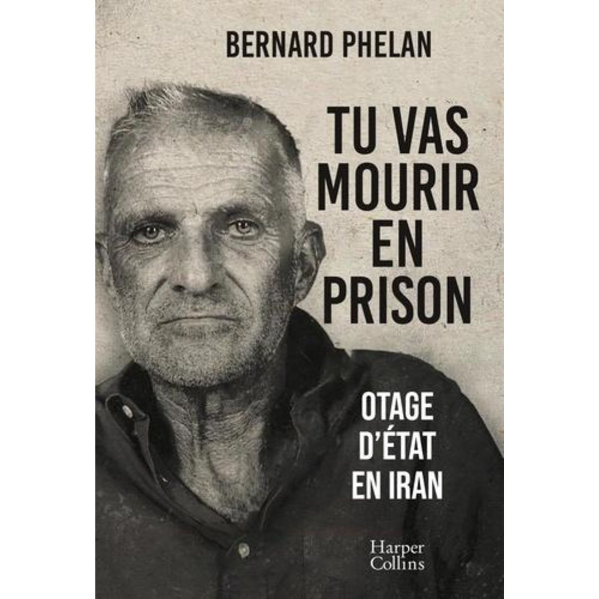 TU VAS MOURIR EN PRISON. OTAGE D'ETAT EN IRAN, Phelan Bernard