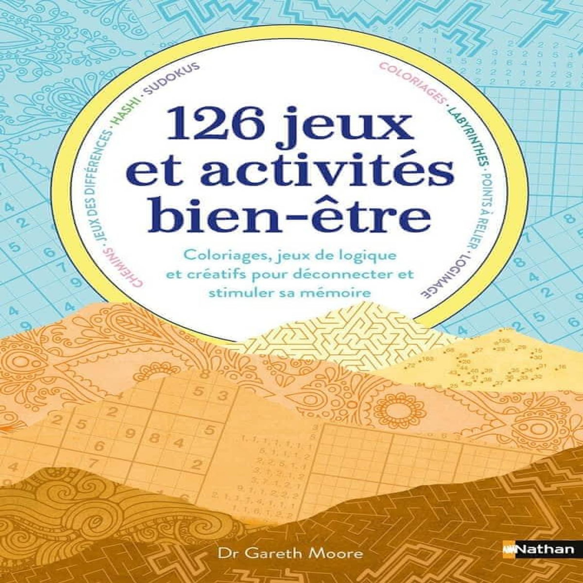 126 JEUX ET ACTIVITES BIEN-ETRE. COLORIAGES, JEUX DE LOGIQUE ET CREATIFS POUR DECONNECTER ET STIMULER TA MEMOIRE, Moore Gareth