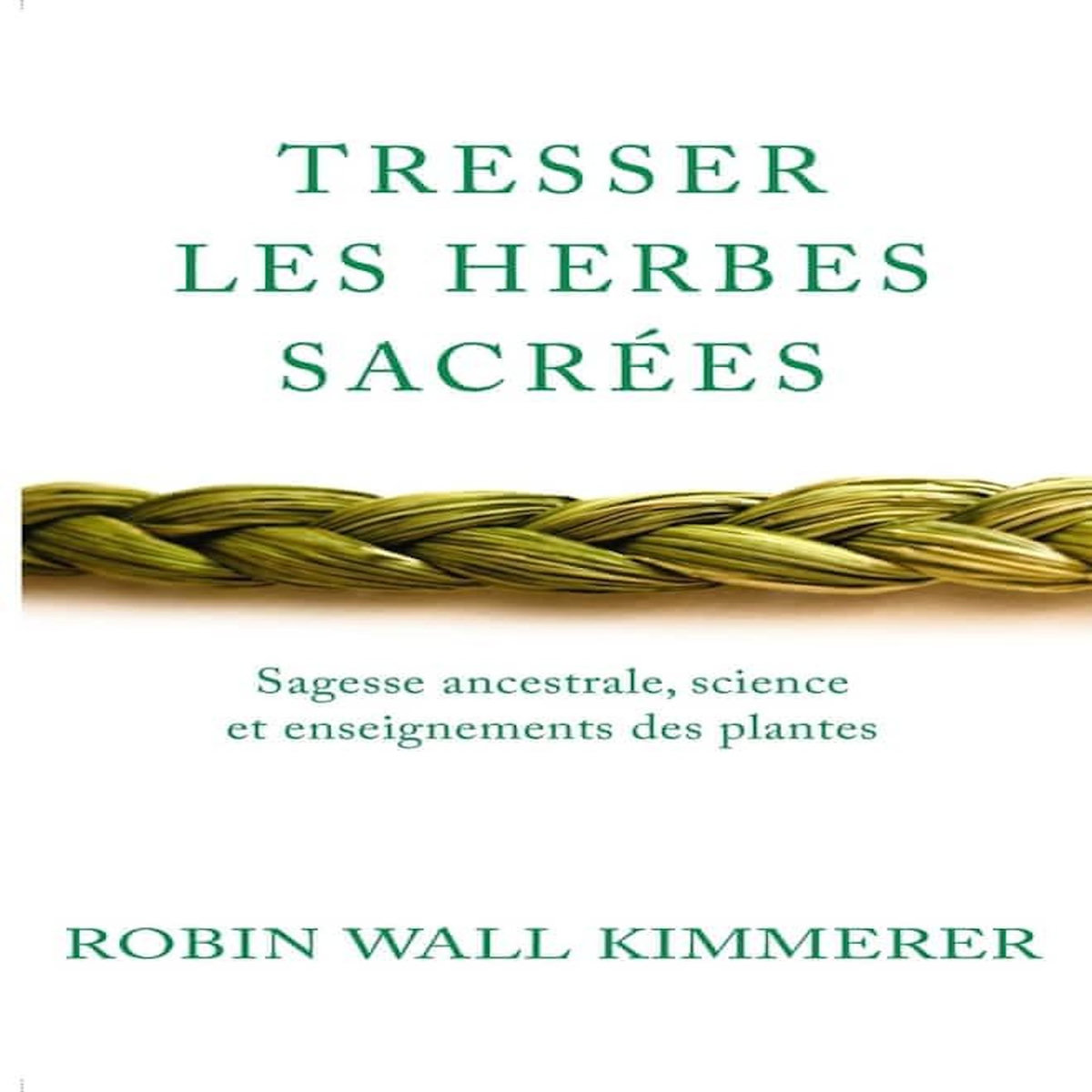 TRESSER LES HERBES SACREES. SAGESSE ANCESTRALE, SCIENCE ET ENSEIGNEMENTS DES PLANTES, Wall Kimmerer Robin