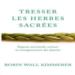 TRESSER LES HERBES SACREES. SAGESSE ANCESTRALE, SCIENCE ET ENSEIGNEMENTS DES PLANTES, Wall Kimmerer Robin