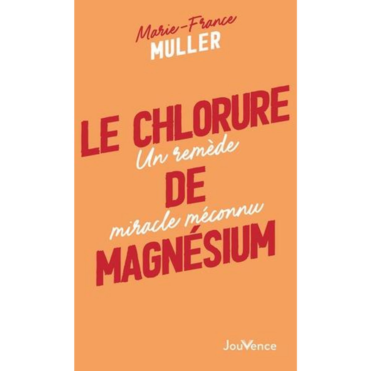 LE CHLORURE DE MAGNESIUM. UN REMEDE MIRACLE MECONNU, Muller Marie-France