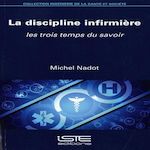 LA DISCIPLINE INFIRMIERE. LES TROIS TEMPS DU SAVOIR, Nadot Michel
