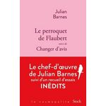 LE PERROQUET DE FLAUBERT. SUIVI DE CHANGER D'AVIS, Barnes Julian