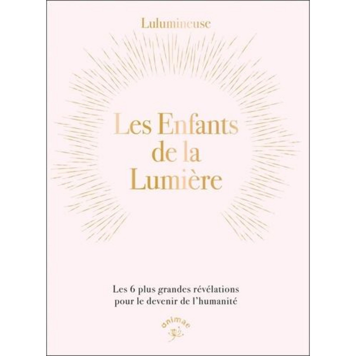 LES ENFANTS DE LA LUMIERE. LES 6 PLUS GRANDES REVELATIONS POUR LE DEVENIR DE L'HUMANITE, Lulumineuse