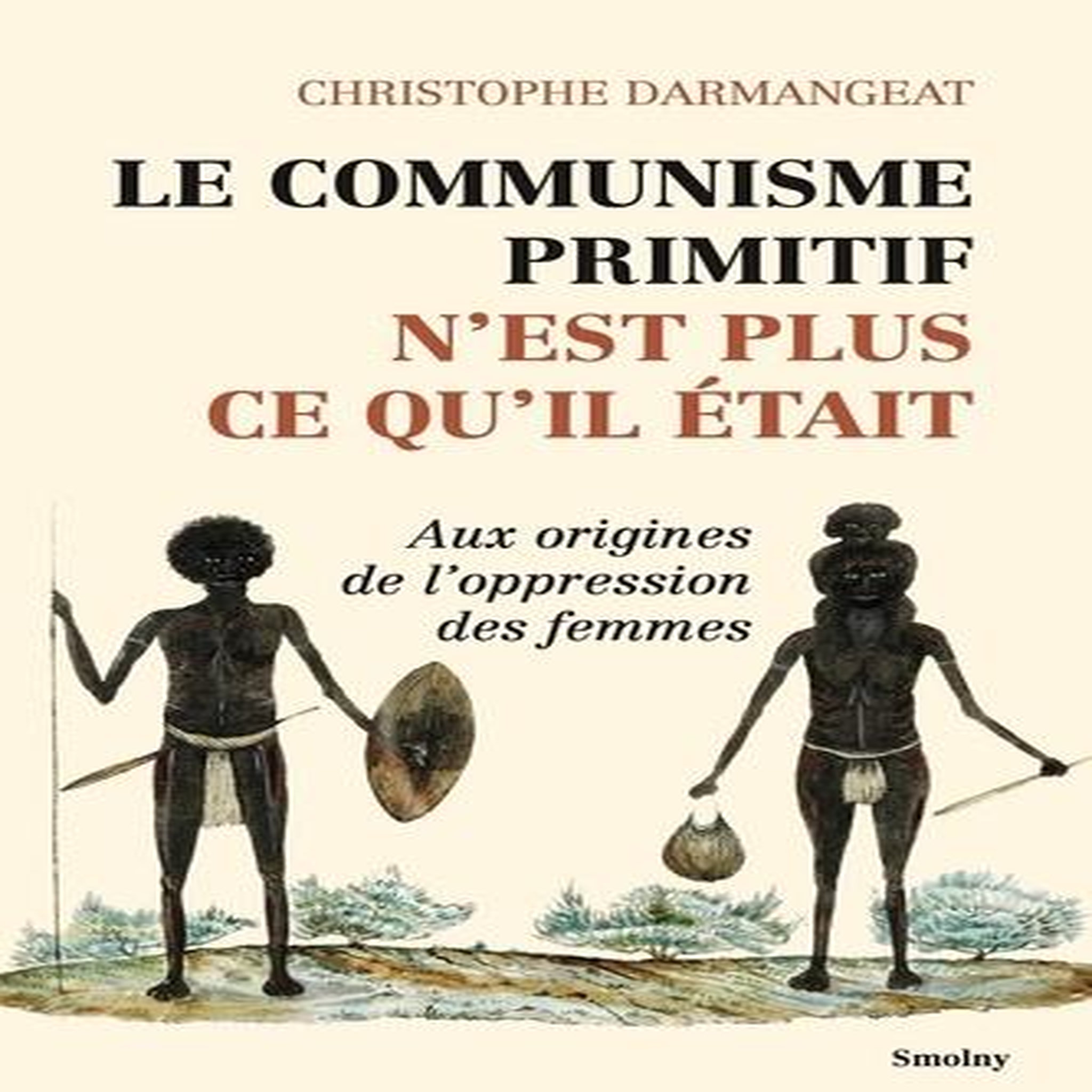 LE COMMUNISME PRIMITIF N'EST PLUS CE QU'IL ETAIT. AUX ORIGINES DE L'OPPRESSION DES FEMMES, Darmangeat Christophe