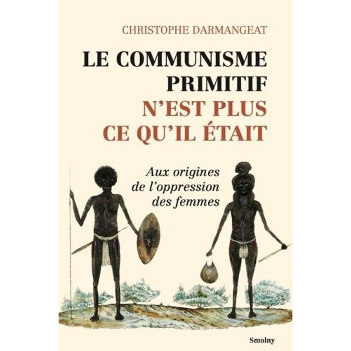LE COMMUNISME PRIMITIF N'EST PLUS CE QU'IL ETAIT. AUX ORIGINES DE L'OPPRESSION DES FEMMES, Darmangeat Christophe