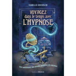 VOYAGEZ DANS LE TEMPS AVEC L'HYPNOSE. VIES ANTERIEURS, VIES FUTURES, MEMOIRES DES ANCETRES, Griselin Camille