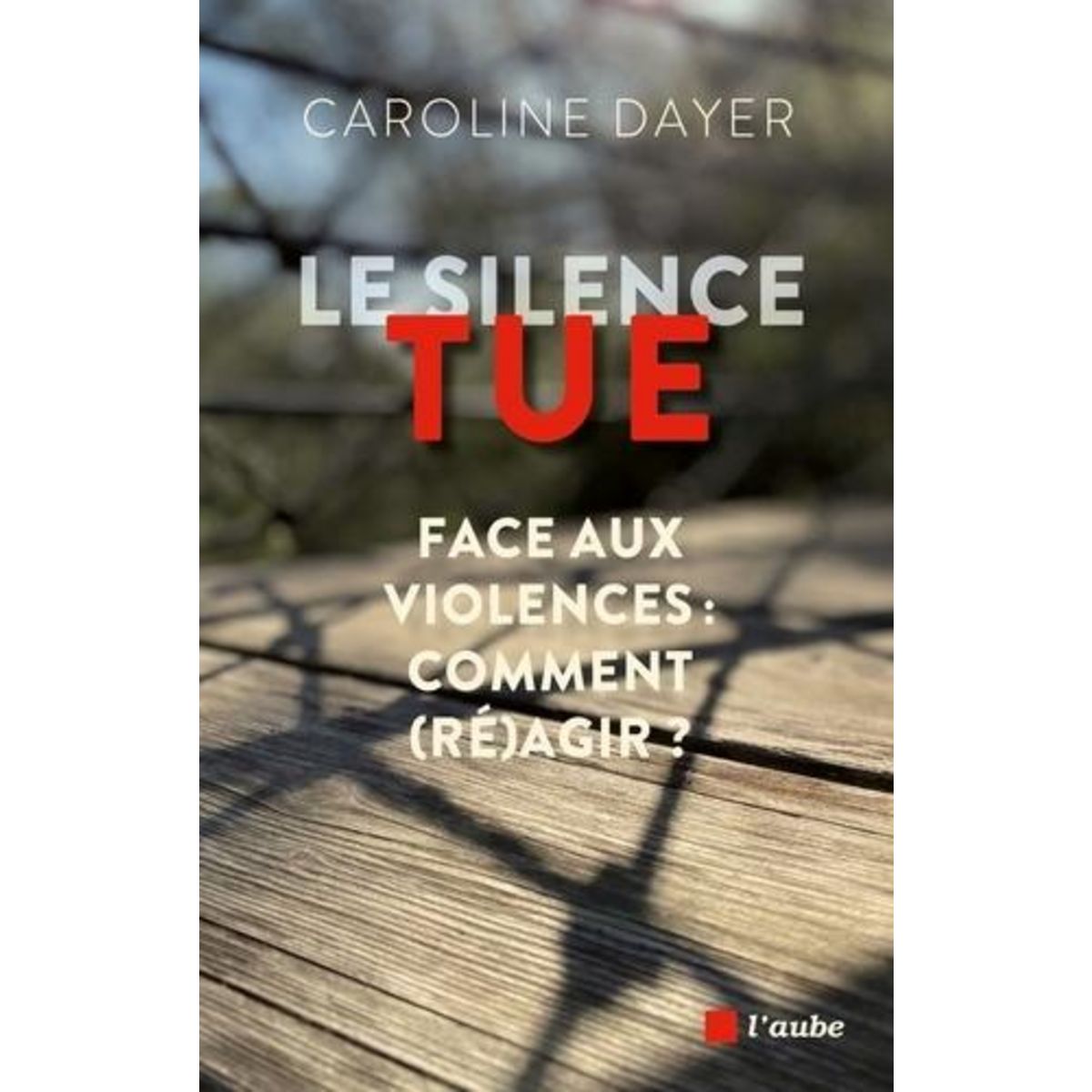 LE SILENCE TUE. FACE AUX VIOLENCES : COMMENT (RE)AGIR ?, Dayer Caroline