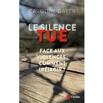 LE SILENCE TUE. FACE AUX VIOLENCES : COMMENT (RE)AGIR ?, Dayer Caroline