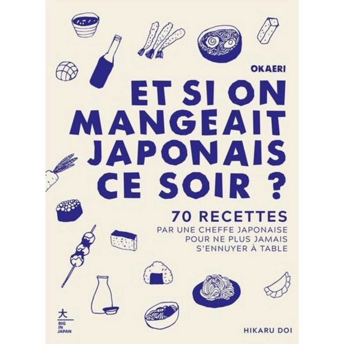 OKAERI, ET SI ON MANGEAIT JAPONAIS CE SOIR ? 70 RECETTES PAR UNE CHEFFE JAPONAISE POUR NE PLUS JAMAIS S'ENNUYER A TABLE, Doi Hikaru