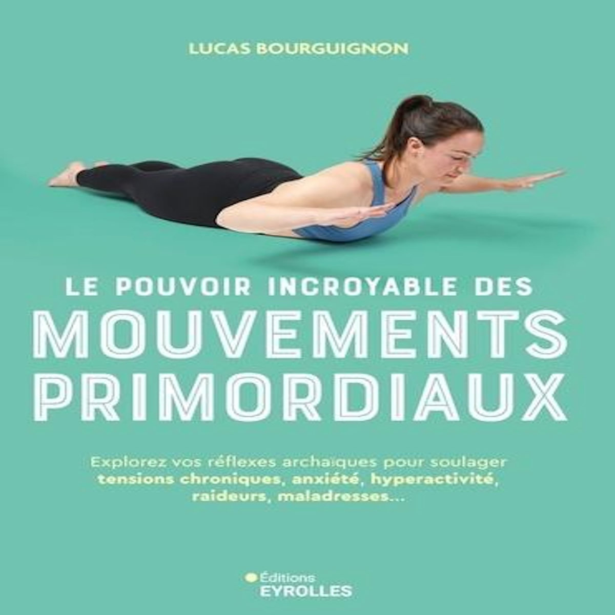 LE POUVOIR INCROYABLE DES MOUVEMENTS PRIMORDIAUX. EXPLOREZ VOS REFLEXES ARCHAIQUES POUR SOULAGER TENSIONS CHRONIQUES, ANXIETE, HYPERACTIVITE, RAIDEURS, MALADRESSES..., Bourguignon Lucas