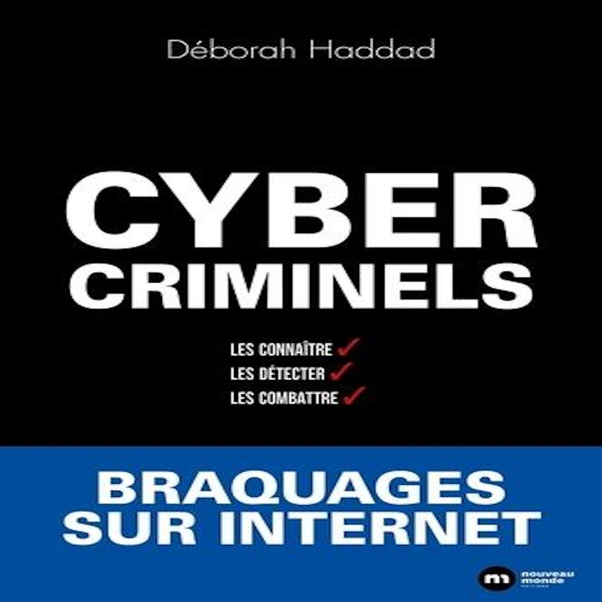 CYBERCRIMINELS. LES CONNAITRE, LES DETECTER, LES COMBATTRE, Haddad Déborah