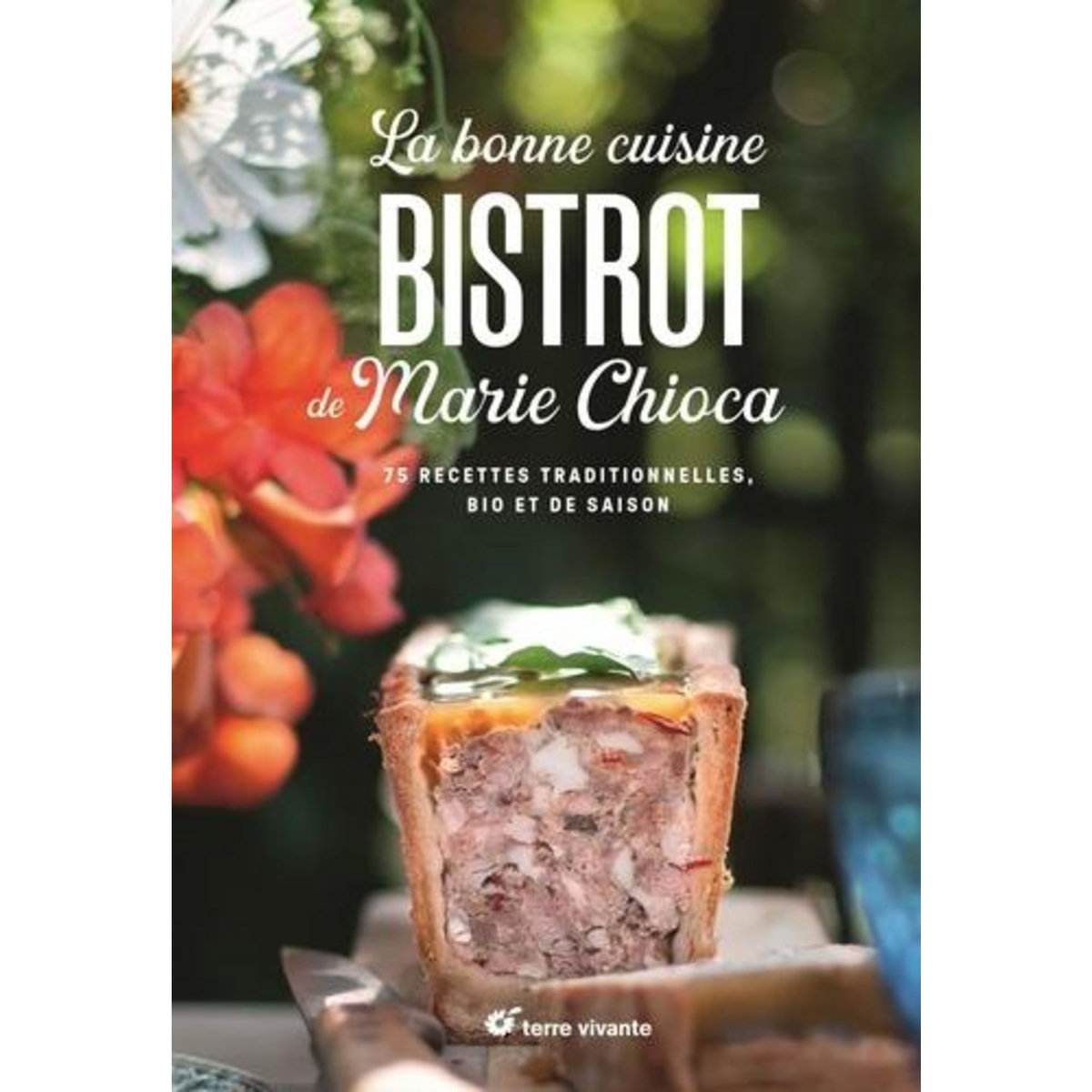 LA BONNE CUISINE BISTROT DE MARIE CHIOCA. 75 RECETTES TRADITIONNELLES, BIO ET DE SAISON, Chioca Marie