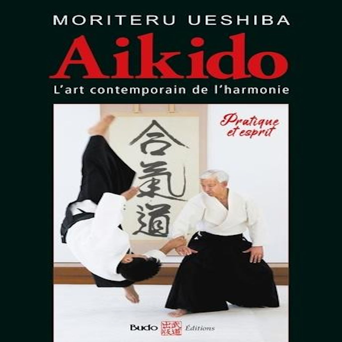 AIKIDO, L'ART MARTIAL CONTEMPORAIN DE L'HARMONIE. PRATIQUE ET ESPRIT, Ueshiba Moriteru