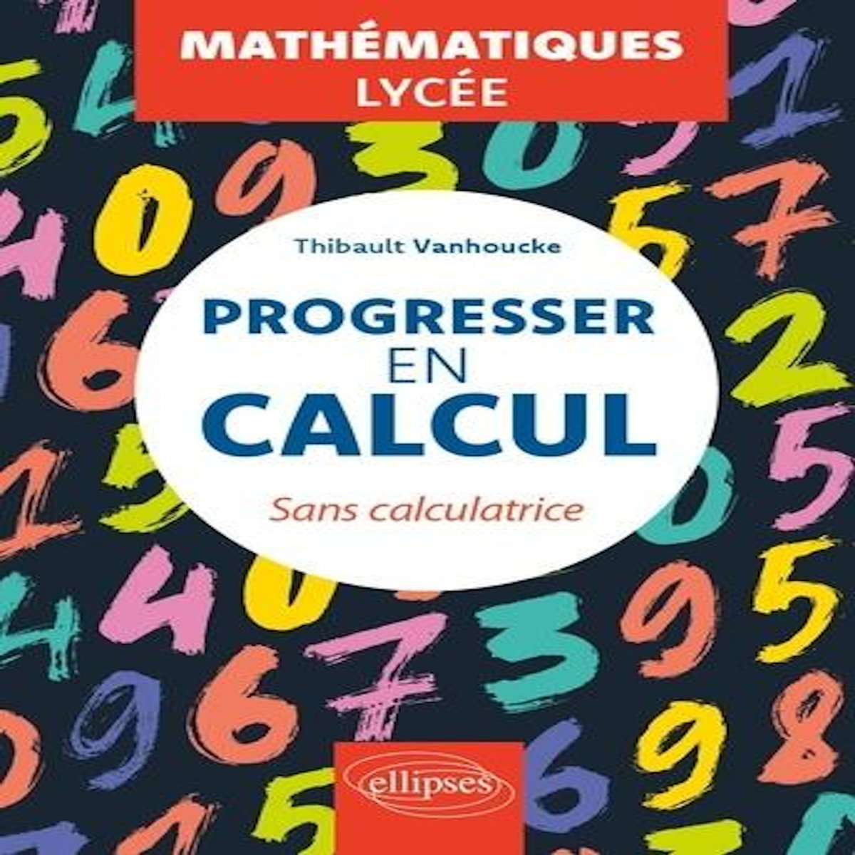 PROGRESSER EN CALCUL SANS CALCULATRICE. MATHEMATIQUES LYCEE, Vanhoucke Thibault