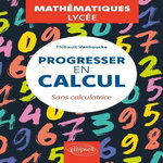 PROGRESSER EN CALCUL SANS CALCULATRICE. MATHEMATIQUES LYCEE, Vanhoucke Thibault