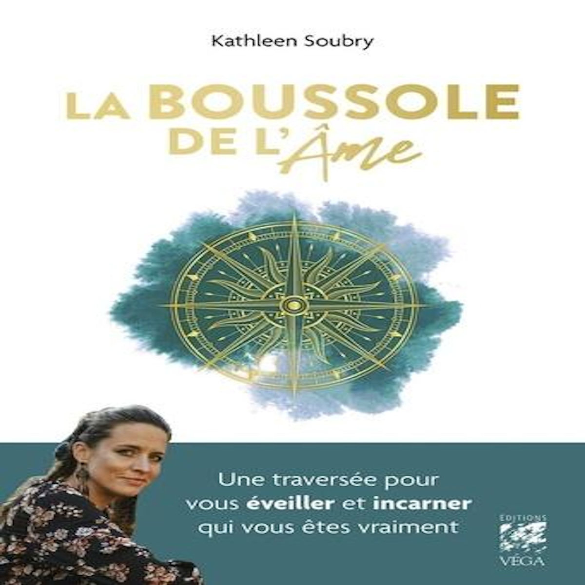 LA BOUSSOLE DE L'AME. UNE TRAVERSEE POUR VOUS EVEILLER ET INCARNER QUI VOUS ETES VRAIMENT, Soubry Kathleen