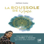 LA BOUSSOLE DE L'AME. UNE TRAVERSEE POUR VOUS EVEILLER ET INCARNER QUI VOUS ETES VRAIMENT, Soubry Kathleen