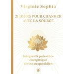21 JOURS POUR CHANGER AVEC LA SOURCE. INTEGRER LA PUISSANCE ENERGETIQUE DIVINE AU QUOTIDIEN, Sophia Virginie