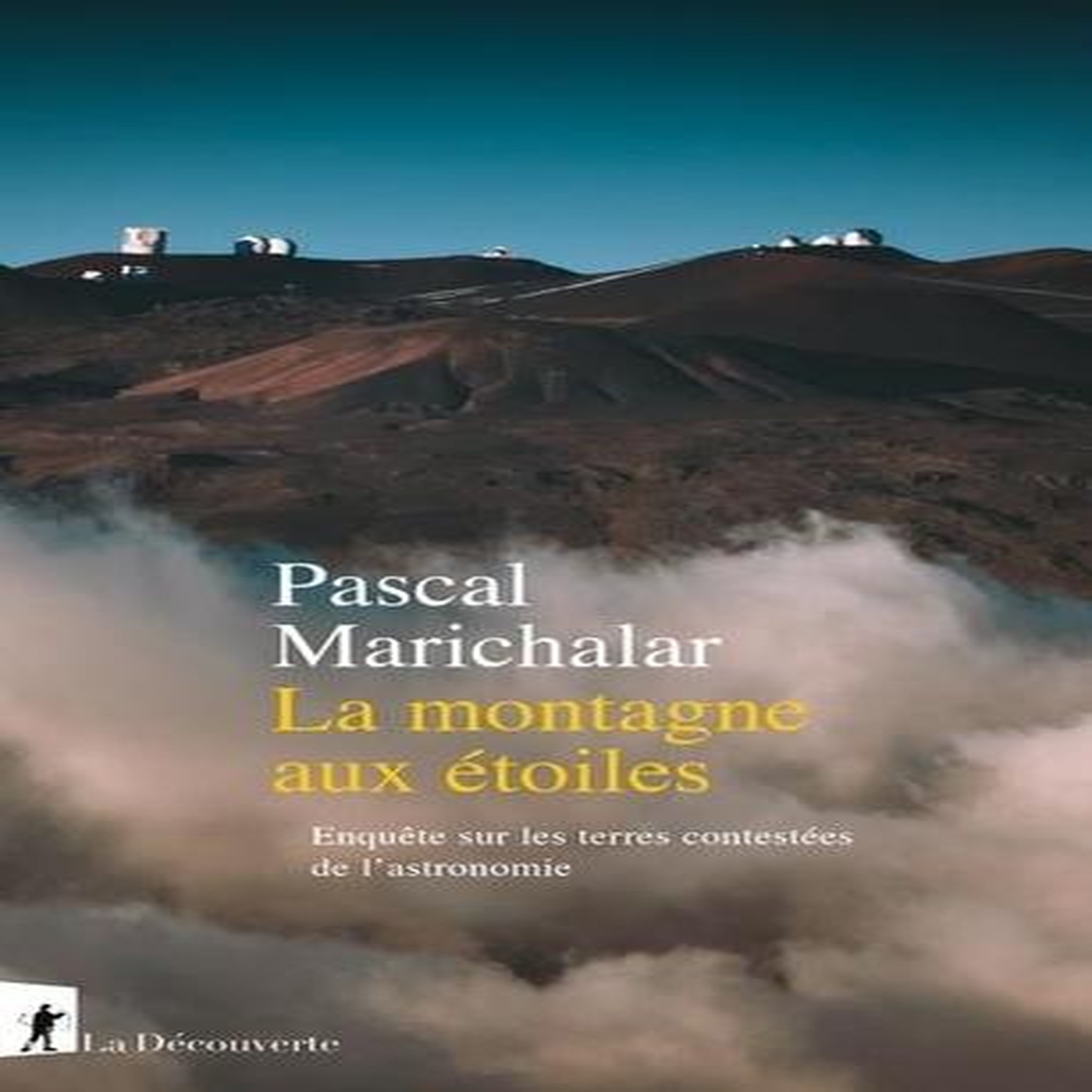 LA MONTAGNE AUX ETOILES. ENQUETE SUR LES TERRES CONTESTEES DE L'ASTRONOMIE, Marichalar Pascal