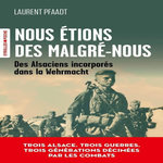 NOUS ETIONS DES MALGRE-NOUS. DES ALSACIENS INCORPORES DANS LA WEHRMACHT, Pfaadt Laurent