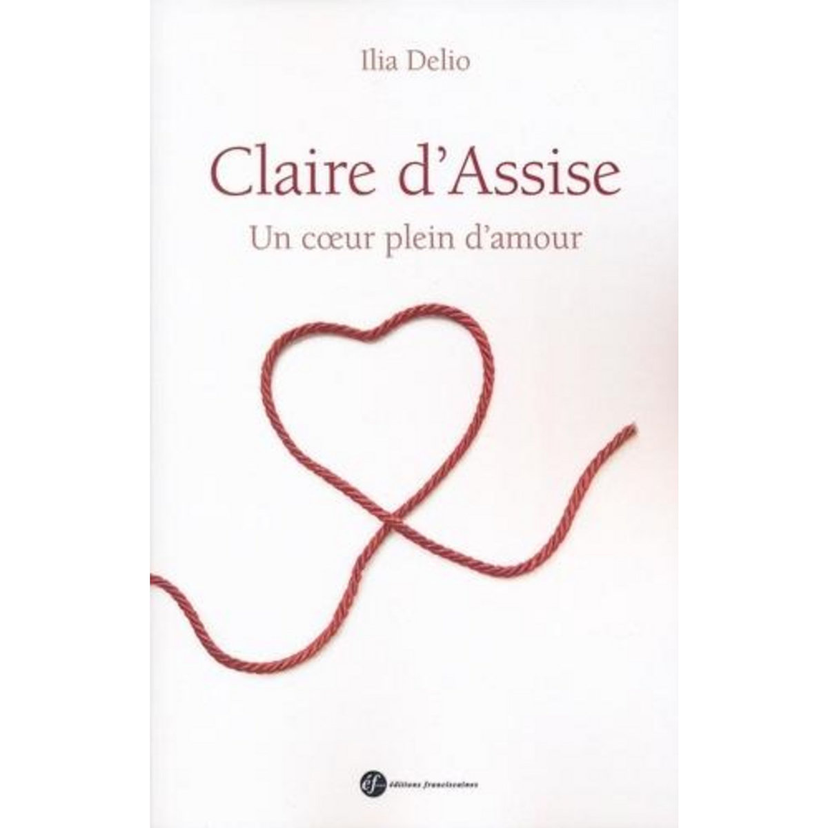 CLAIRE D'ASSISE. UN COEUR PLEIN D'AMOUR, Delio Ilia