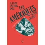 IL ETAIT UNE FOIS DANS LES AMERIQUES. LA CITE PERDUE DE Z, Grann David