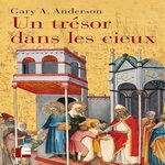 UN TRESOR DANS LES CIEUX. L'ECONOMIE DE LA CHARITE ET LE ROLE DES PAUVRES DANS LA TRADITION BIBLIQUE, Anderson Gary A.