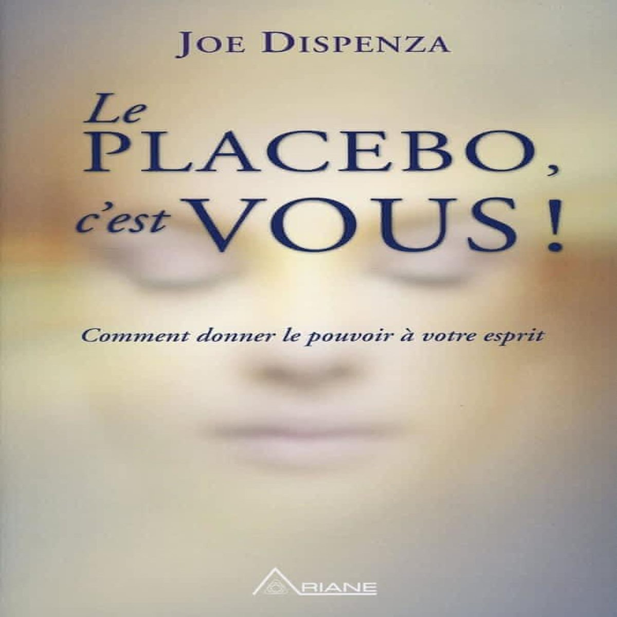 LE PLACEBO, C'EST VOUS. COMMENT DONNER LE POUVOIR A VOTRE ESPRIT, Dispenza Joe