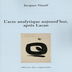 L'ACTE ANALYTIQUE AUJOURD'HUI, APRES LACAN, Nassif Jacques