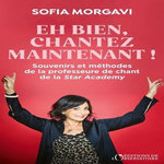 EH BIEN, CHANTEZ MAINTENANT ! SOUVENIRS ET METHODES DE LA PROFESSEURE DE CHANT DE LA STAR ACADEMY, Morgavi Sofia