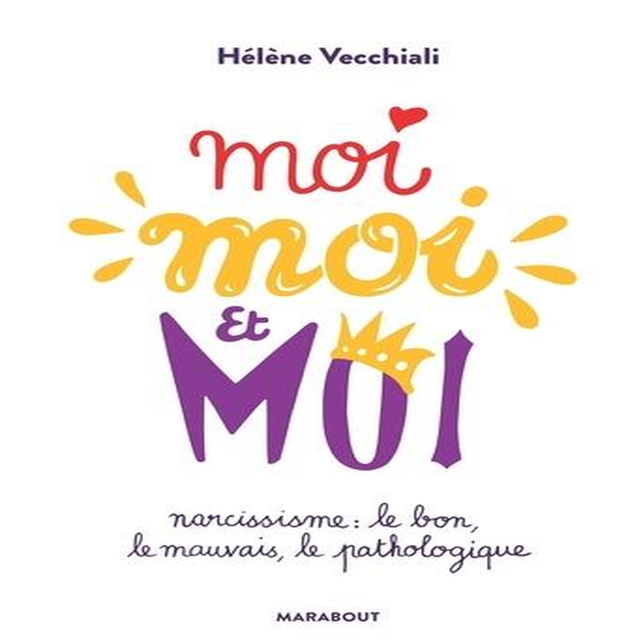 MOI MOI ET MOI. NARCISSISME : LE BON, LE MAUVAIS, LE PATHOLOGIQUE, Vecchiali Hélène