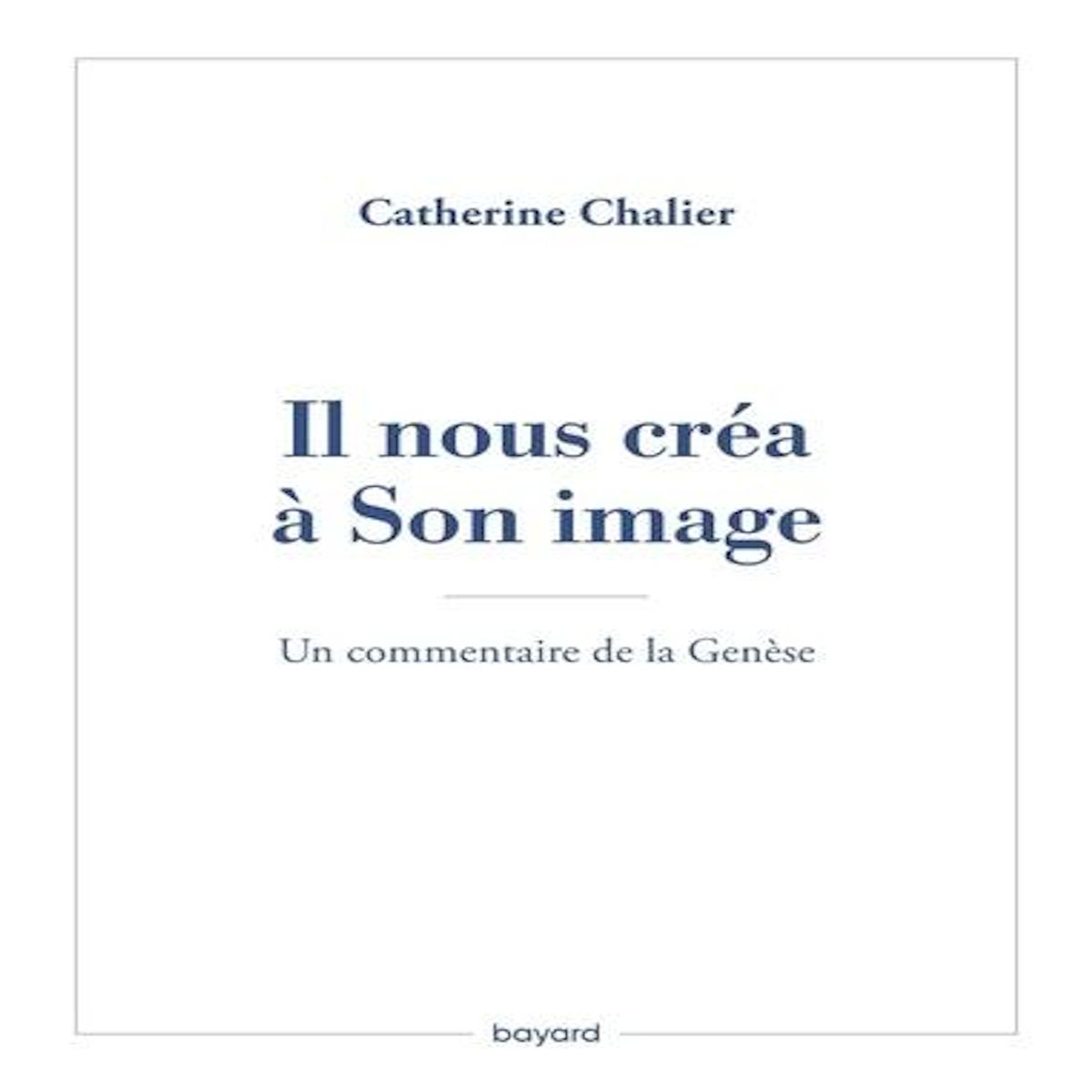 IL NOUS CREA A SON IMAGE. UN COMMENTAIRE DE LA GENESE, Chalier Catherine