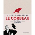 LE CORBEAU. UNE HISTOIRE CULTURELLE, Pastoureau Michel