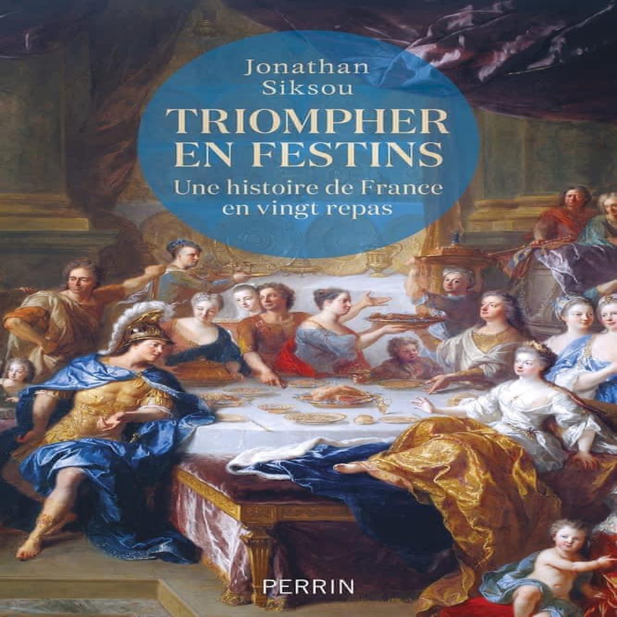 TRIOMPHER EN FESTINS. UNE HISTOIRE DE FRANCE EN VINGT REPAS, Siksou Jonathan
