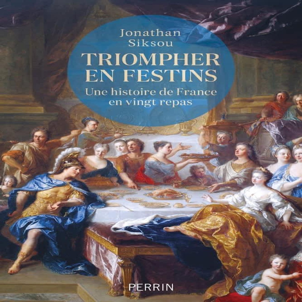 TRIOMPHER EN FESTINS. UNE HISTOIRE DE FRANCE EN VINGT REPAS, Siksou Jonathan